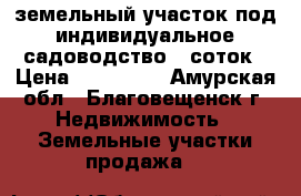 земельный участок под индивидуальное садоводство 8 соток › Цена ­ 150 000 - Амурская обл., Благовещенск г. Недвижимость » Земельные участки продажа   
